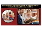 Extraordinary Parenting eBook: A Practical Guide to Raising Thriving Children