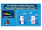 Do Chatbots Make Humans Mentally Dependent and Lazy?