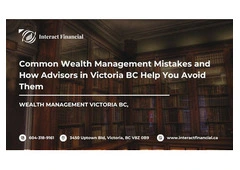 Common Wealth Management Mistakes and How Advisors in Victoria BC Help You Avoid Them