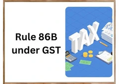 GST Rule 86B Explained - Applicability, Exemptions & Compliance Guide