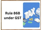 GST Rule 86B Explained - Applicability, Exemptions & Compliance Guide